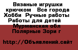 Вязаные игрушки крючком - Все города Хобби. Ручные работы » Работы для детей   . Мурманская обл.,Полярные Зори г.